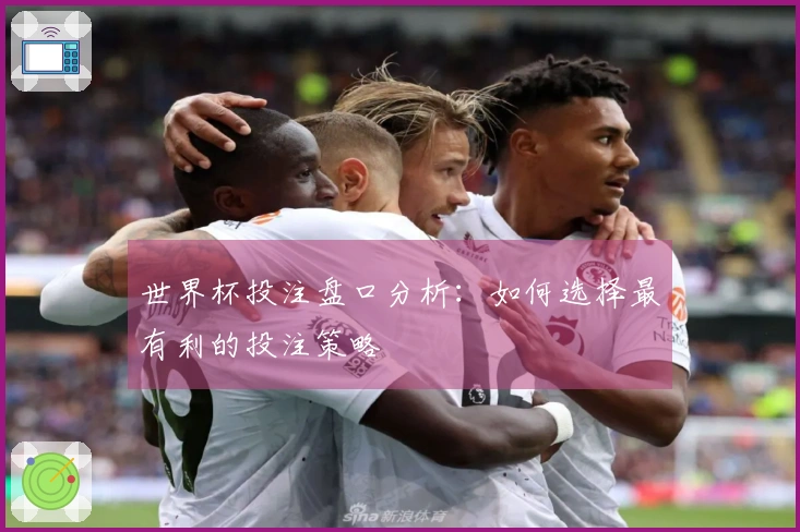 世界杯投注盘口分析：如何选择最有利的投注策略