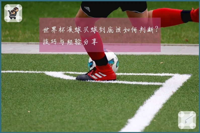 世界杯滚球买球到底该如何判断？技巧与经验分享