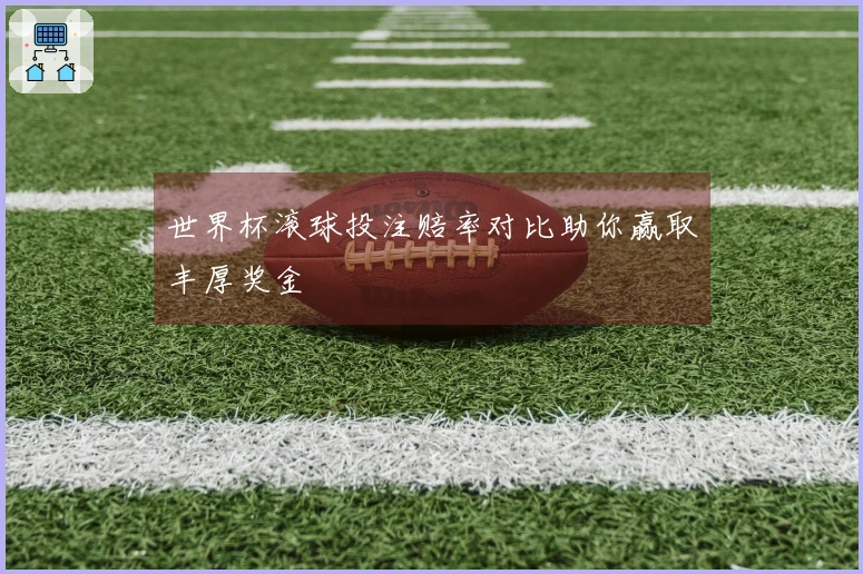 世界杯滚球投注赔率对比助你赢取丰厚奖金