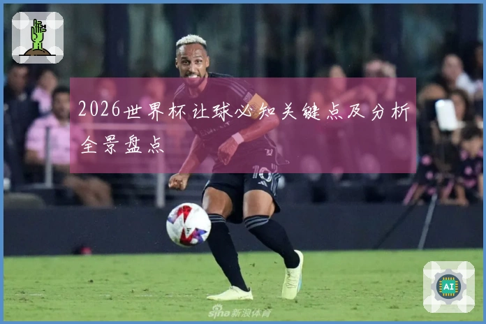 2026世界杯让球必知关键点及分析全景盘点
