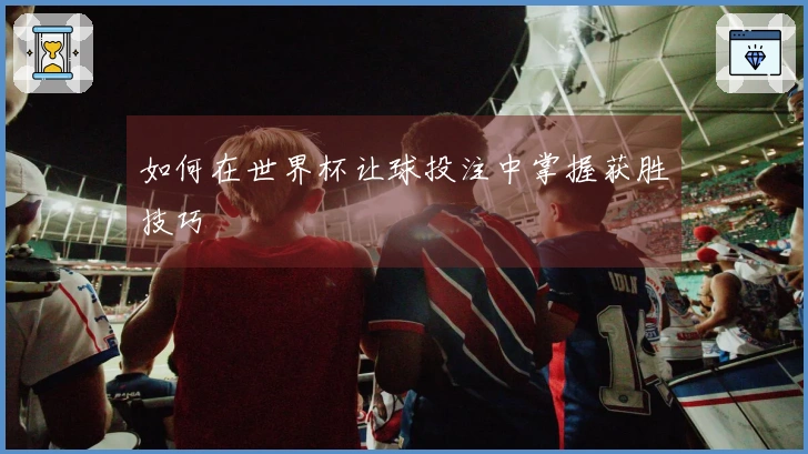 如何在世界杯让球投注中掌握获胜技巧