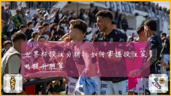 世界杯投注分析：如何掌握投注策略提升胜算