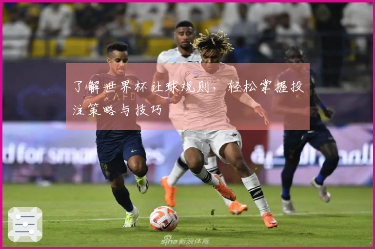 了解世界杯让球规则，轻松掌握投注策略与技巧