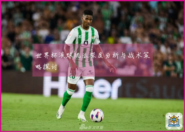 世界杯滚球玩法深度分析与战术策略探讨