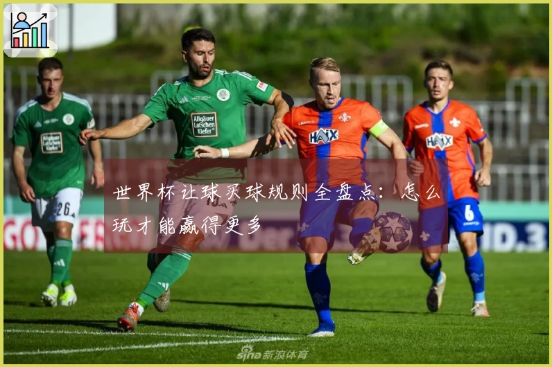 世界杯让球买球规则全盘点：怎么玩才能赢得更多