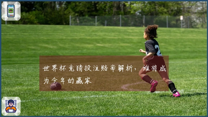 世界杯竞猜投注赔率解析，谁将成为今年的赢家