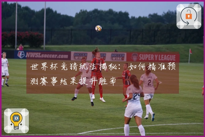 世界杯竞猜玩法揭秘：如何精准预测赛事结果提升胜率