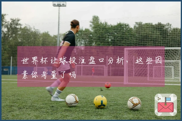 世界杯让球投注盘口分析，这些因素你考量了吗