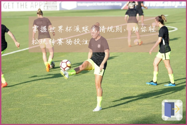 掌握世界杯滚球竞猜规则，助你轻松玩转赛场投注
