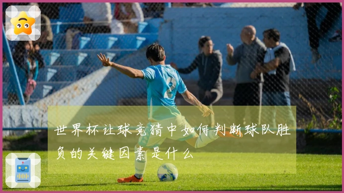 世界杯让球竞猜中如何判断球队胜负的关键因素是什么