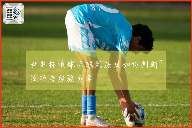 世界杯滚球买球到底该如何判断？技巧与经验分享